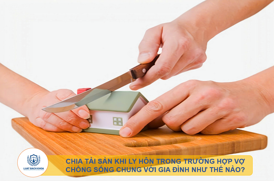 Chia tài sản khi ly hôn trong trường hợp vợ chồng sống chung với gia đình như thế nào?
