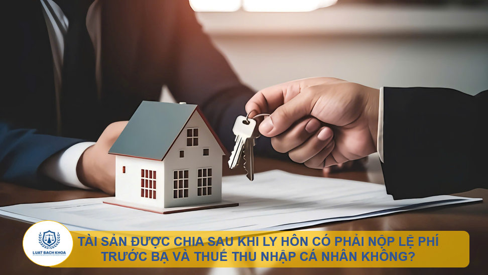 Tài sản được chia sau khi ly hôn có phải nộp lệ phí trước bạ và thuế thu nhập cá nhân không?