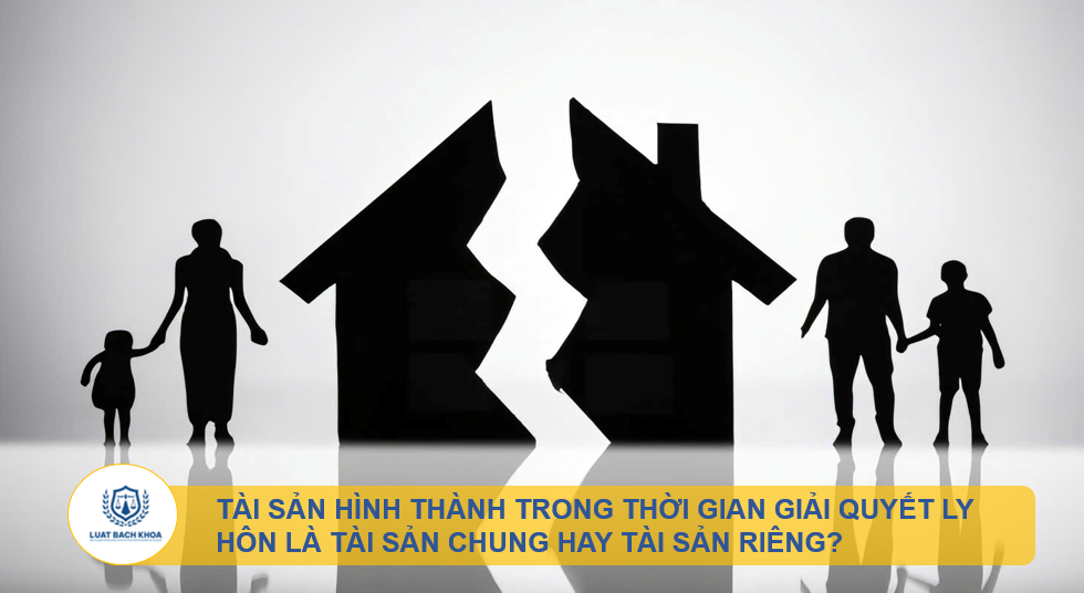 Tài sản hình thành trong thời gian giải quyết ly hôn là tài sản chung hay tài sản riêng?