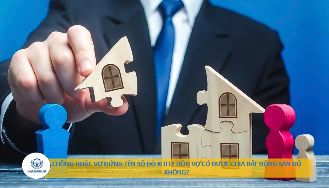 Chồng hoặc vợ đứng tên sổ đỏ khi ly hôn vợ có được chia bất động sản đó không?